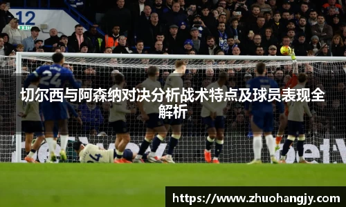 切尔西与阿森纳对决分析战术特点及球员表现全解析