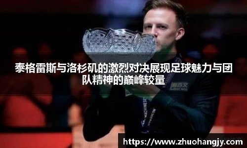 泰格雷斯与洛杉矶的激烈对决展现足球魅力与团队精神的巅峰较量