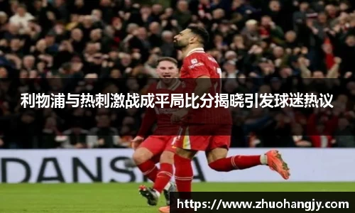 利物浦与热刺激战成平局比分揭晓引发球迷热议