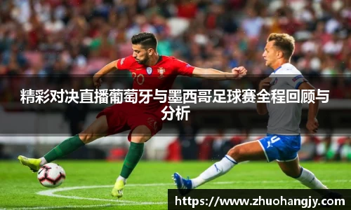 精彩对决直播葡萄牙与墨西哥足球赛全程回顾与分析